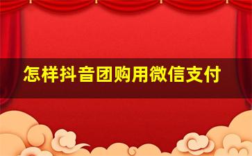 怎样抖音团购用微信支付