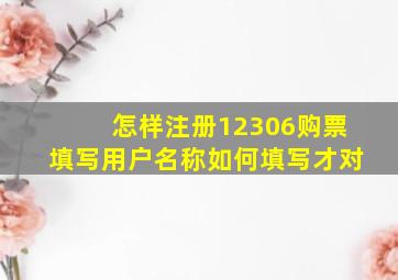 怎样注册12306购票填写用户名称如何填写才对