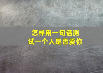 怎样用一句话测试一个人是否爱你