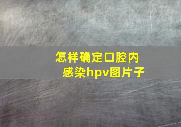 怎样确定口腔内感染hpv图片子