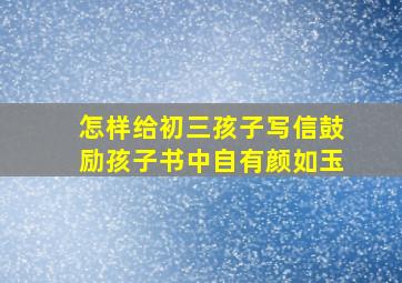 怎样给初三孩子写信鼓励孩子书中自有颜如玉