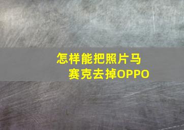 怎样能把照片马赛克去掉OPPO