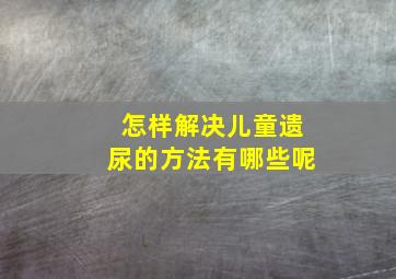 怎样解决儿童遗尿的方法有哪些呢