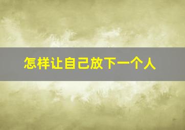 怎样让自己放下一个人