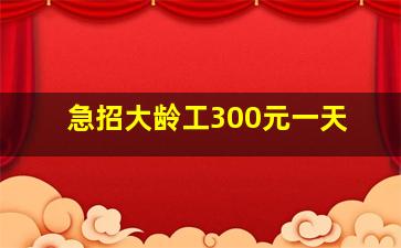 急招大龄工300元一天