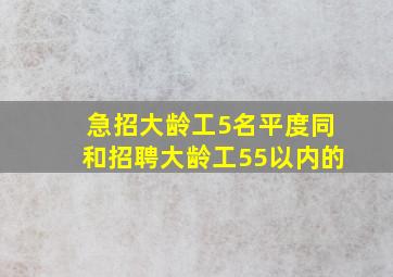 急招大龄工5名平度同和招聘大龄工55以内的