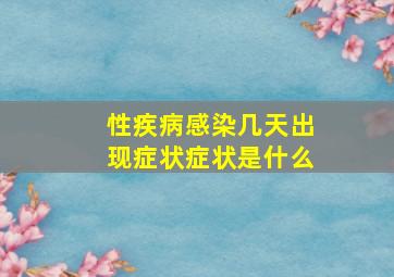 性疾病感染几天出现症状症状是什么