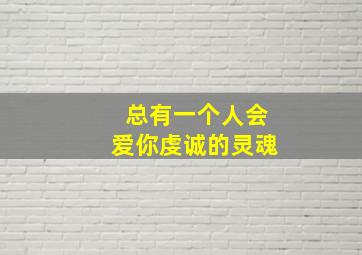 总有一个人会爱你虔诚的灵魂