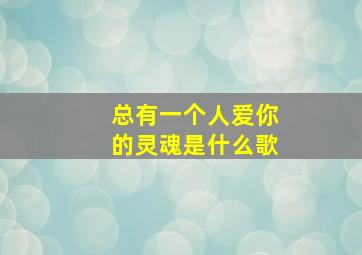 总有一个人爱你的灵魂是什么歌