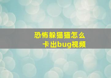 恐怖躲猫猫怎么卡出bug视频