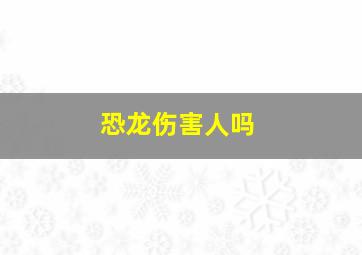 恐龙伤害人吗