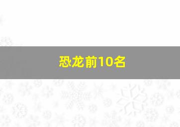 恐龙前10名