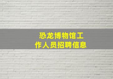 恐龙博物馆工作人员招聘信息