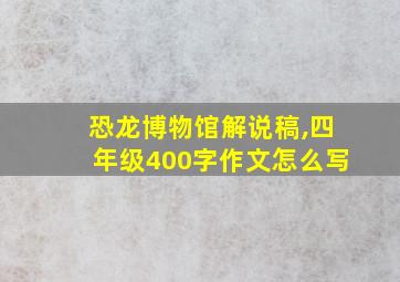 恐龙博物馆解说稿,四年级400字作文怎么写