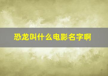 恐龙叫什么电影名字啊