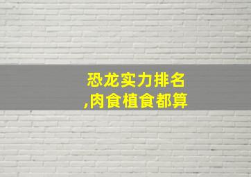 恐龙实力排名,肉食植食都算