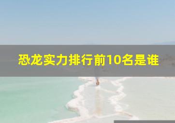 恐龙实力排行前10名是谁