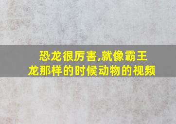 恐龙很厉害,就像霸王龙那样的时候动物的视频