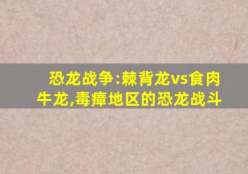 恐龙战争:棘背龙vs食肉牛龙,毒瘴地区的恐龙战斗