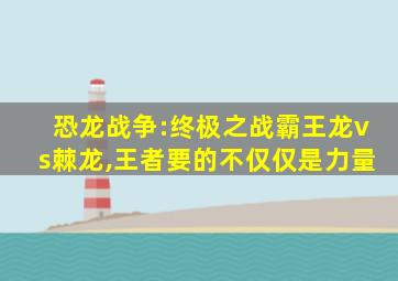 恐龙战争:终极之战霸王龙vs棘龙,王者要的不仅仅是力量