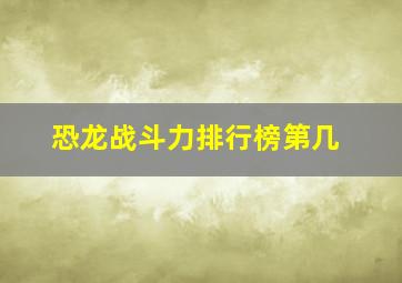 恐龙战斗力排行榜第几