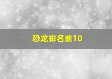 恐龙排名前10