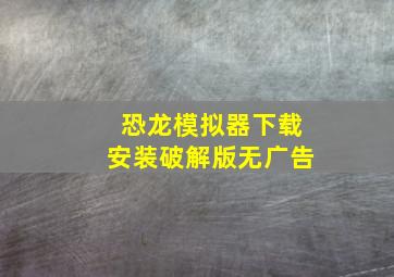 恐龙模拟器下载安装破解版无广告