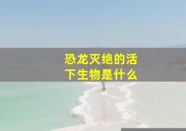 恐龙灭绝的活下生物是什么