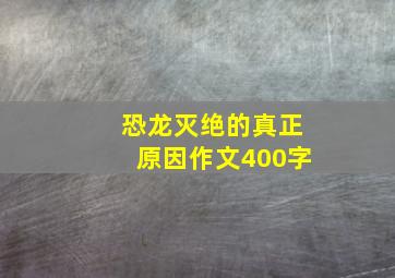 恐龙灭绝的真正原因作文400字