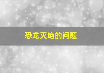 恐龙灭绝的问题