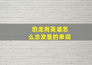 恐龙用英语怎么念发音的单词