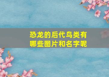 恐龙的后代鸟类有哪些图片和名字呢