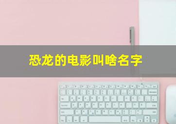 恐龙的电影叫啥名字