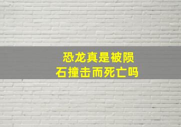 恐龙真是被陨石撞击而死亡吗