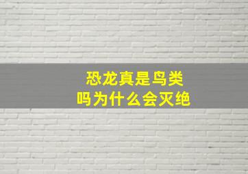 恐龙真是鸟类吗为什么会灭绝