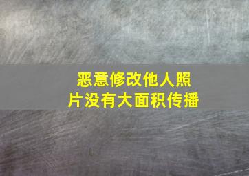 恶意修改他人照片没有大面积传播