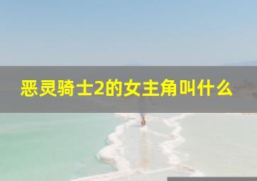 恶灵骑士2的女主角叫什么