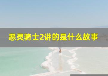 恶灵骑士2讲的是什么故事