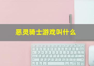 恶灵骑士游戏叫什么