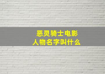 恶灵骑士电影人物名字叫什么