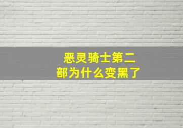 恶灵骑士第二部为什么变黑了