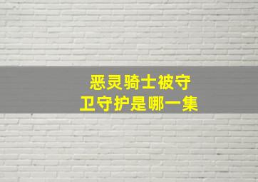 恶灵骑士被守卫守护是哪一集