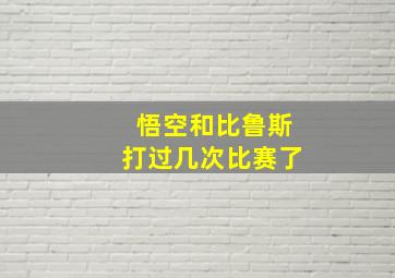 悟空和比鲁斯打过几次比赛了