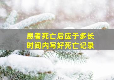 患者死亡后应于多长时间内写好死亡记录