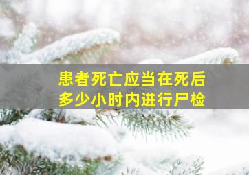 患者死亡应当在死后多少小时内进行尸检