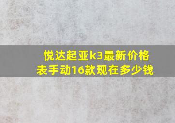 悦达起亚k3最新价格表手动16款现在多少钱