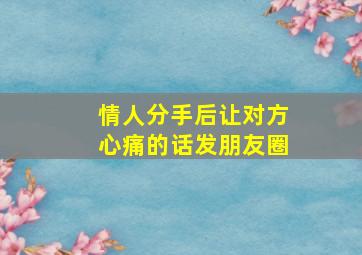 情人分手后让对方心痛的话发朋友圈