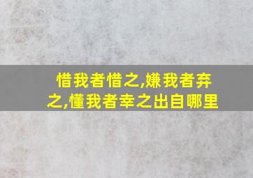 惜我者惜之,嫌我者弃之,懂我者幸之出自哪里