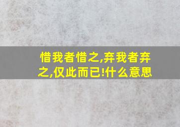 惜我者惜之,弃我者弃之,仅此而已!什么意思