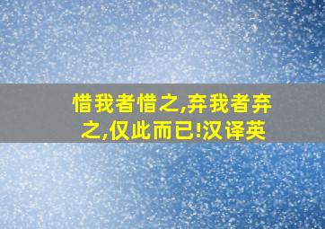 惜我者惜之,弃我者弃之,仅此而已!汉译英